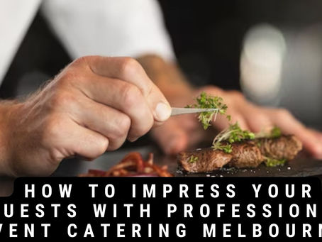 How to Impress Your Guests with Professional Event Catering Melbourne?
