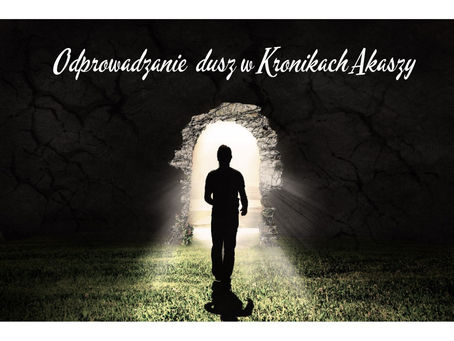 KRONIKI AKASZY i ODPROWADZANIE DUSZ oraz ODSYŁANIE BYTÓW