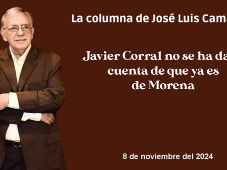 Javier Corral no se ha dado cuenta de que ya es de Morena