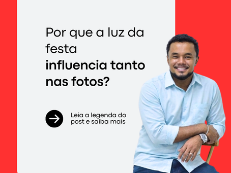 Por que a luz da festa
influencia tanto
nas fotos?
