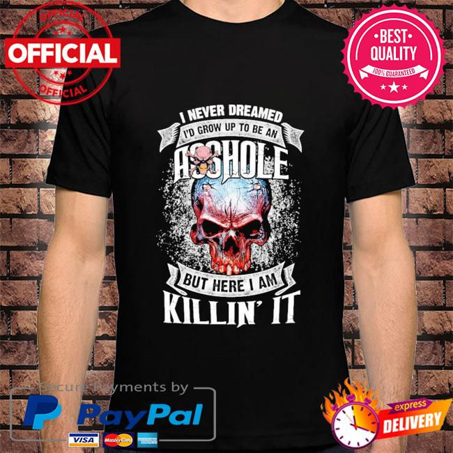 Zannashirts - Skull I never dreamed I’d grw up to be an asshoe but here I am killin’ it shirt