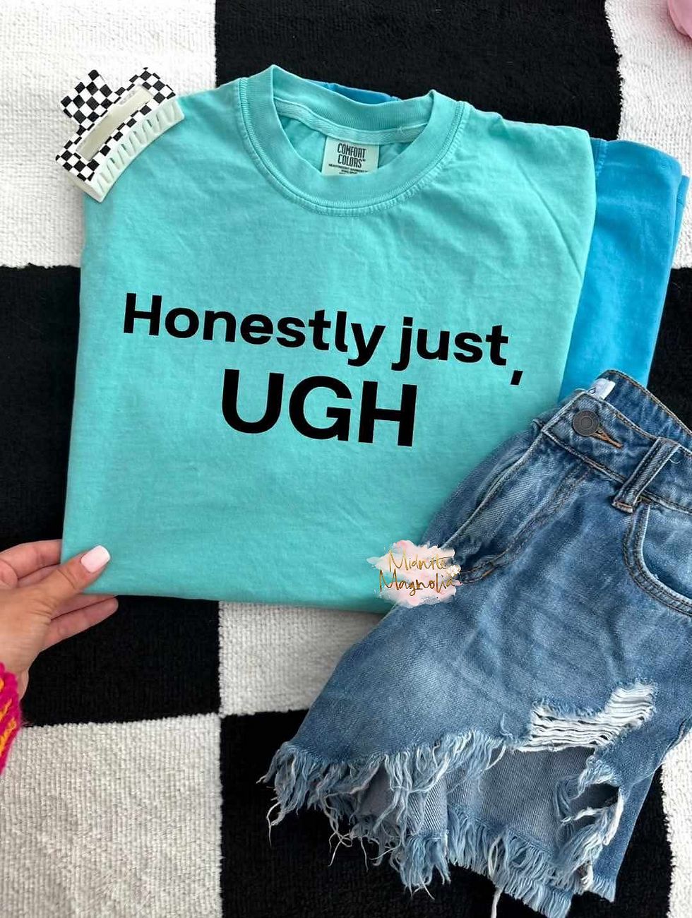 HONESTLY JUST, UGH TEE or SWEAT