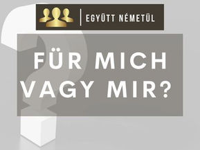 Für mich vagy mir? NÉZZÜK MEG!