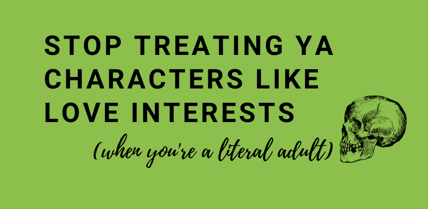 Stop Treating YA Characters Like Love Interests (when you're a grown-ass adult)