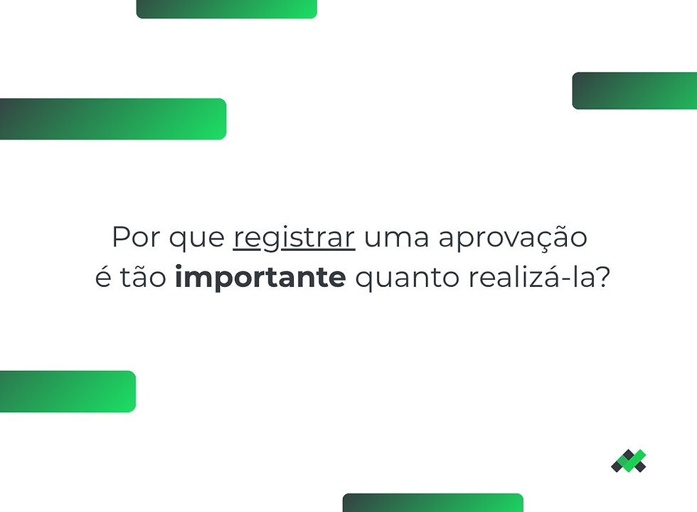 Por que registrar uma aprovação é tão importante quanto realizá-la?