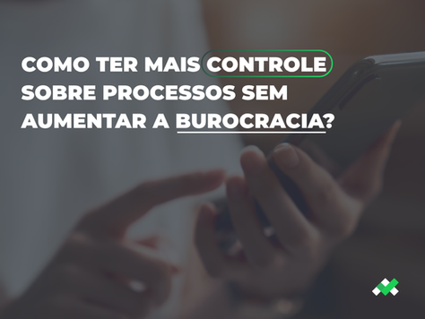 Como ter mais controle sobre processos sem aumentar a burocracia?