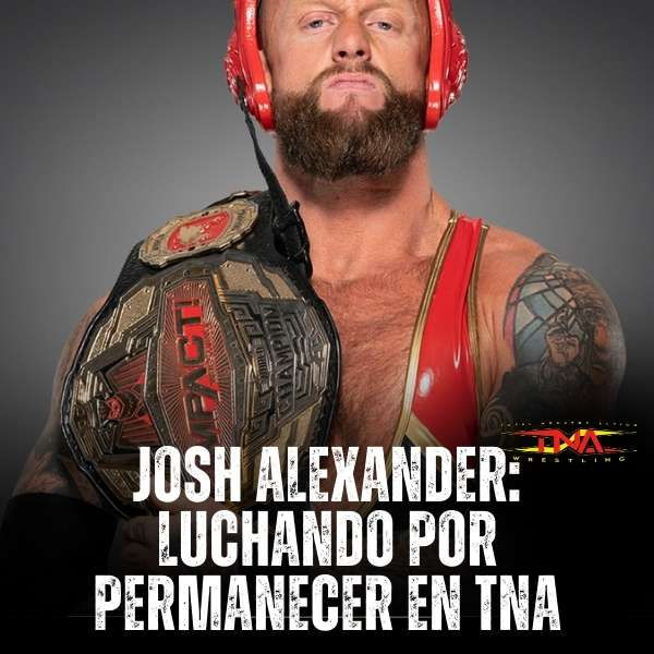 Josh Alexander: Luchando por Permanecer en TNA