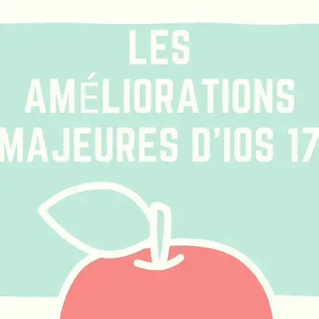 Les Améliorations Majeures d'iOS 17