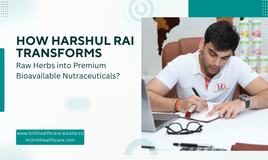 How Harshul Rai Transforms Raw Herbs into Premium Bioavailable ...