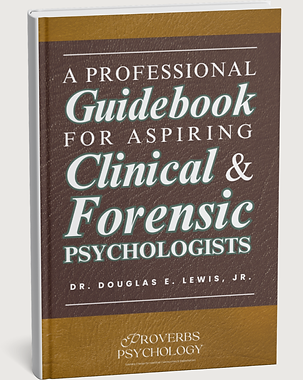 A Professional Guidebook for Aspiring Clinical & Forensic Psychologists | Dr. Douglas E. Lewis Jr., Dr. Lewis, Forensic Psychologist in Atlanta, Georgia | Proverbs Psychology & Consulting | oneproverbs.com | @proverbspsychology | proverbspsychology@gmail.com