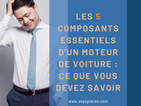 Les 5 Composants Essentiels d'un Moteur de Voiture : Ce que Vous Devez Savoir