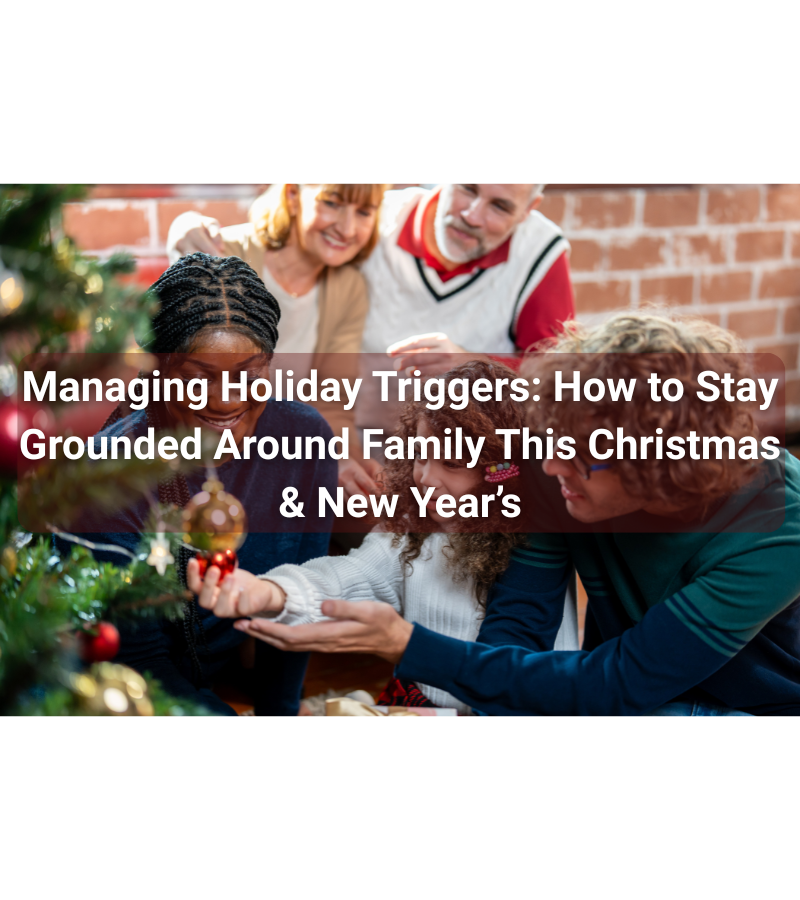 Managing Holiday Triggers: How to Stay Grounded Around Family This Christmas & New Year’s
