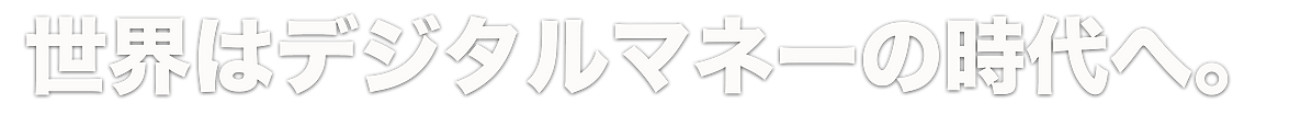 世界はデジタルマネーの時代へ.png