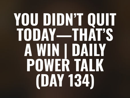 You Didn’t Quit Today—That’s a Win | Daily Power Talk (Day 134)