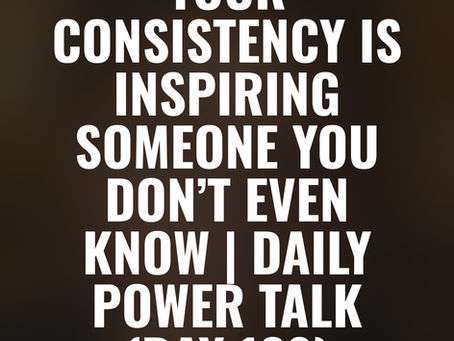 Your Consistency Is Inspiring Someone You Don’t Even Know | Daily Power Talk (Day 128)