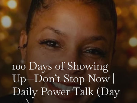 100 Days of Showing Up—Don’t Stop Now | Daily Power Talk (Day 100)