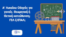 Α’ Λυκείου: Οδηγός για γονείς. Θεωρητική ή Θετική κατεύθυνση; ΓΕΛ ή ΕΠΑΛ; 