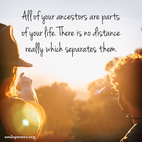 Ancestors are parts of your life.