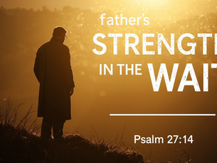 A Father’s Strength in the Wait: Devotional on Psalm 27:14