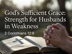 God's Sufficient Grace: Strength for Husbands in Weakness: 2 Corinthians 12:9