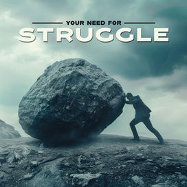Your Need for Struggle