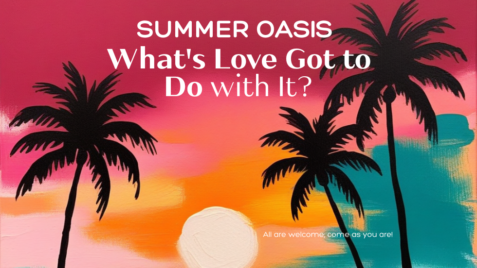 Summer Oasis 2025: What’s Love Got to Do with It? …Everything!!!