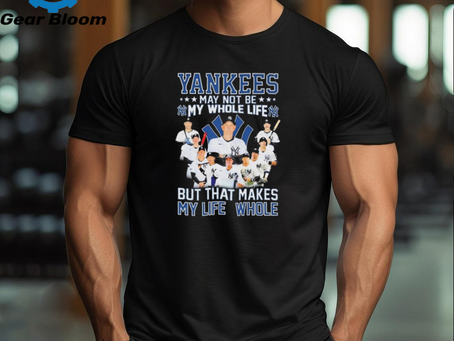 Official New York Yankees May Not Be My Whole Life But That Makes My Life Whole Shirt
