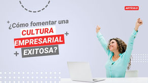 ¿Cómo fomentar una cultura empresarial exitosa? Claves para el éxito organizacional