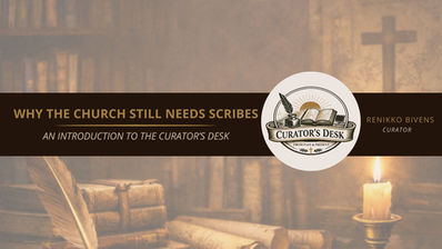 Why the Church Still Needs Scribes: An Introduction to the Curator’s Desk