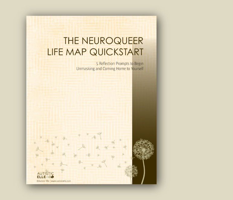 Front Cover of The Neuroqueer Life Map Quickstart. The subtitle reads,  "5 Reflection Prompts to Begin Unmasking and Coming Home to Yourself. The Autistic Elle Logo is in the lower left corner. The cover is a mixture of browns, creams and tans with a tan silhouette of dandelions in the lower right corner.
