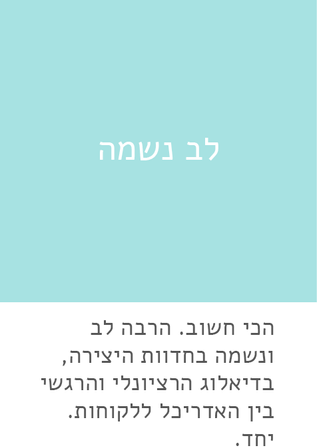 לב נשמה הכי חשוב הרבה לב ונשמה בדיאלוג הרציונלי והרגשי יחד.