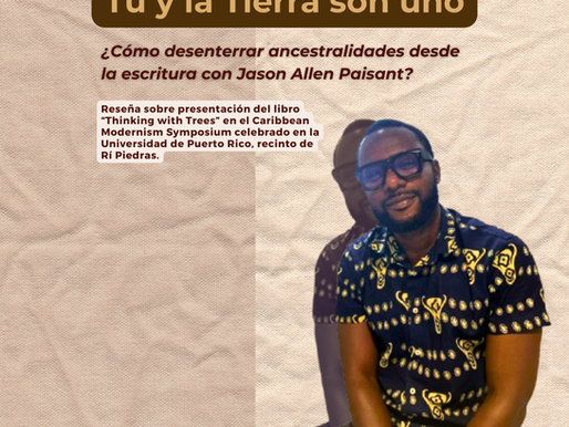 Visual con una fotografía de Jason Allen Paisant y el siguiente texto: "Tú y la Tierra son uno: cómo desenterrar ancestralidades desde la escritura con Jason Allen Paisant. Reseña sobre presentación de libro Thinking with Trees en el Caribbean Modernismo Symposium celebrado en la Universidad de Puerto Rico, Recinto de Río Piedras.