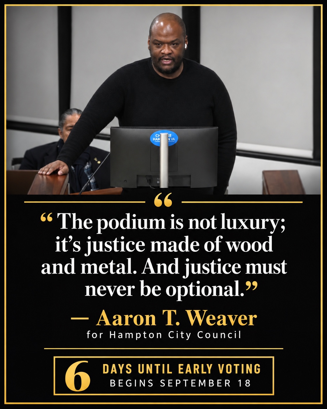 Aaron T. Weaver speaking at the Hampton City Council podium. Quote: The podium is not luxury; it’s justice made of wood and metal. And justice must never be optional. Black and gold graphic marking six days until early voting begins September 18, 2026.