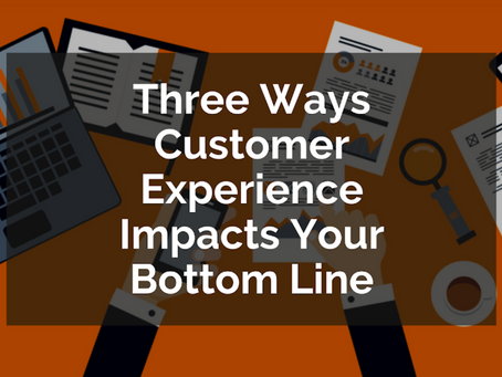 Three Ways Customer Experience Impacts Your Bottom Line 