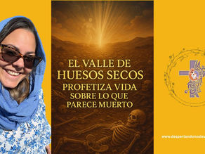 “El valle de huesos secos: Profetiza vida sobre lo que parece muerto”