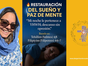 🔥 Restauración del Sueño y Paz de Mente“ Mi noche le pertenece a YHWH; descanso sin opresión.” Basada en: Tehillim (Salmos) 4:8; Filipiyim (Filipenses) 4:6–7.