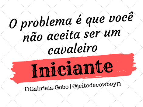 O problema é que você não aceita ser um cavaleiro iniciante | Jeito de Cowboy