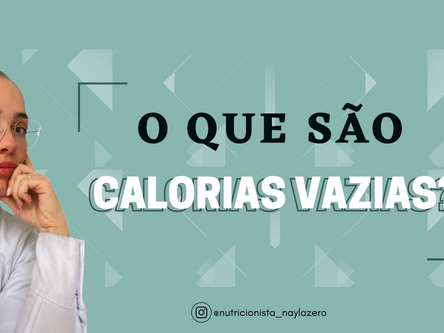 VOCÊ SABE O QUE SÃO CALORIAS VAZIAS?