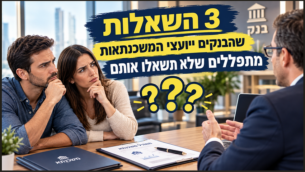 3 השאלות שהבנקים ויועצי המשכנתאות מתפללים שלא תשאלו אותם