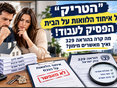 "הטריק" של איחוד הלוואות על הבית הפסיק לעבוד: מה קרה בהוראה 329 ואיך מאשרים מימון? - רביב יזמות