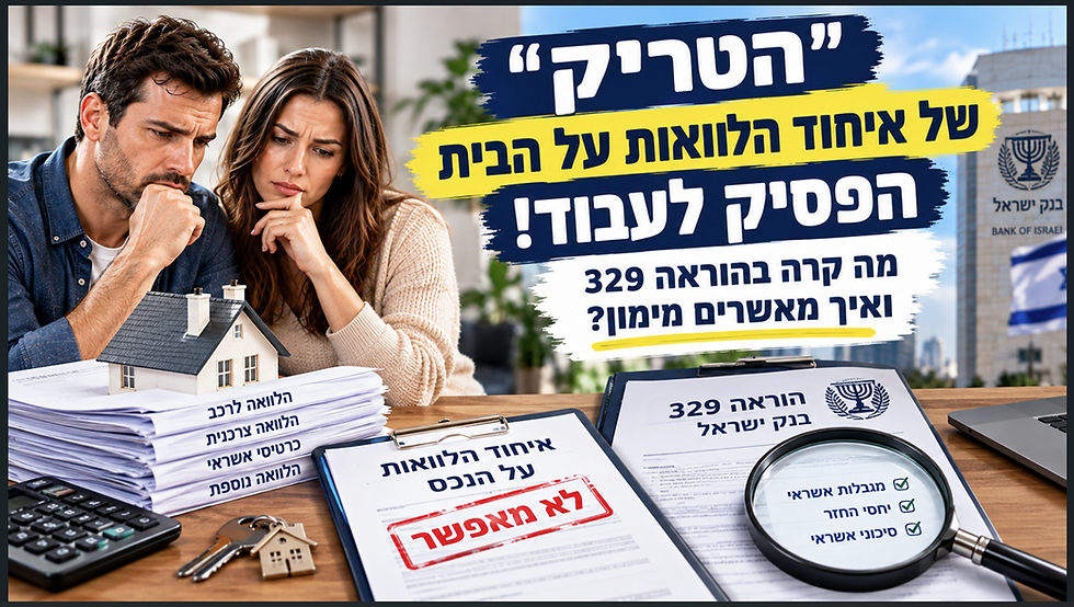 "הטריק" של איחוד הלוואות על הבית הפסיק לעבוד: מה קרה בהוראה 329 ואיך מאשרים מימון? - רביב יזמות