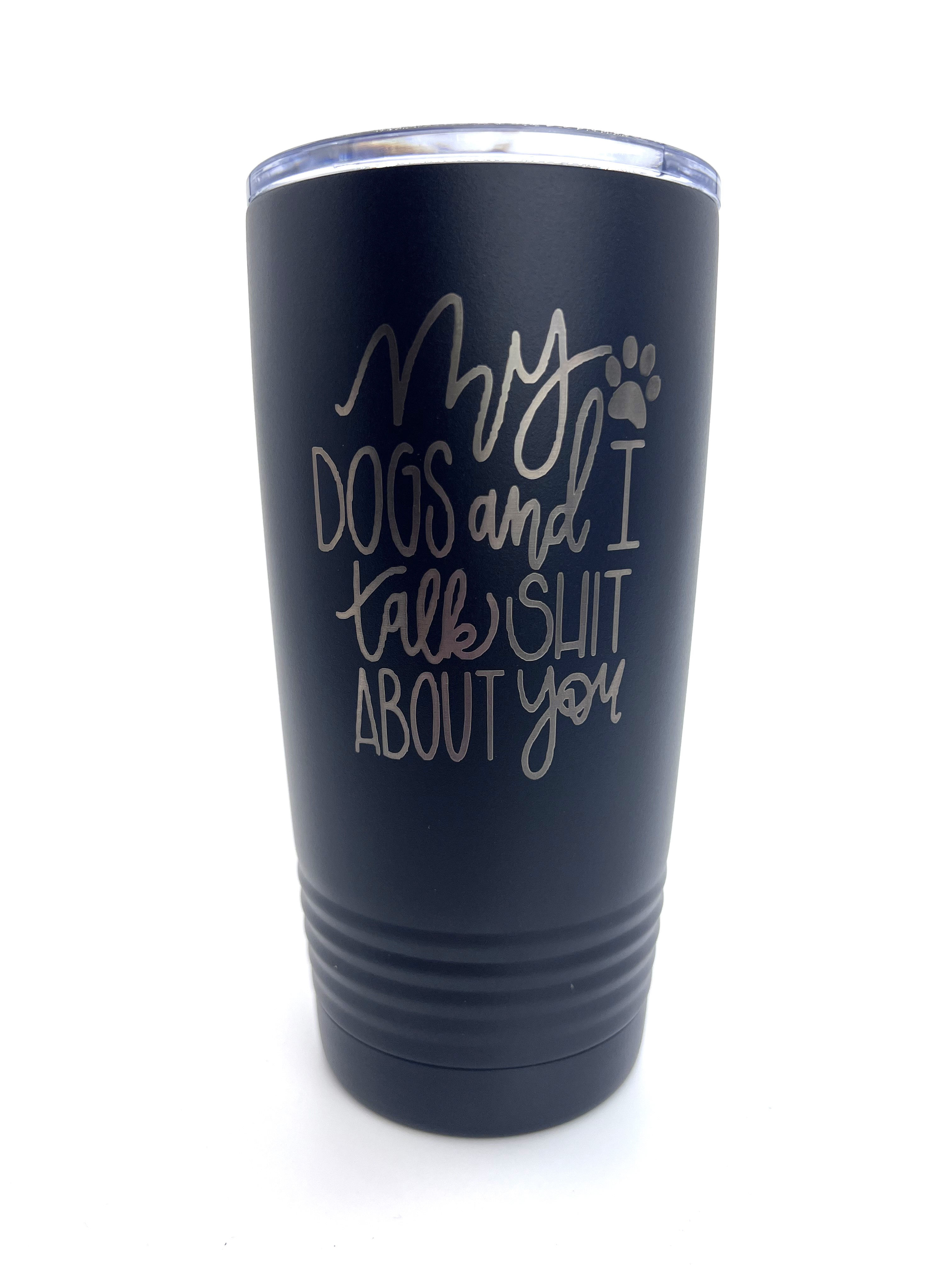 My Dog and I Talk Shit About You | 20oz Tumbler | Black