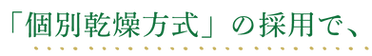 個別乾燥方式の採用で.png