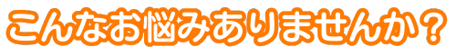 こんなお悩みありませんか?