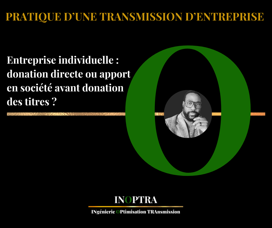 PRATIQUE D’UNE TRANSMISSION  D'ENTREPRISE INDIVIDUELLE (directe ou par apport en société)