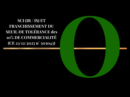 SCI (IR / IS) ET FRANCHISSEMENT DU SEUIL DE TOLÉRANCE des 10% DE COMMERCIALITÉ (CE 23/12/2025 n° 503043)