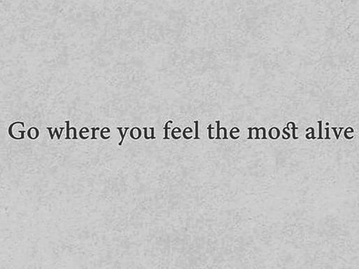 Go Where You Feel Most Alive