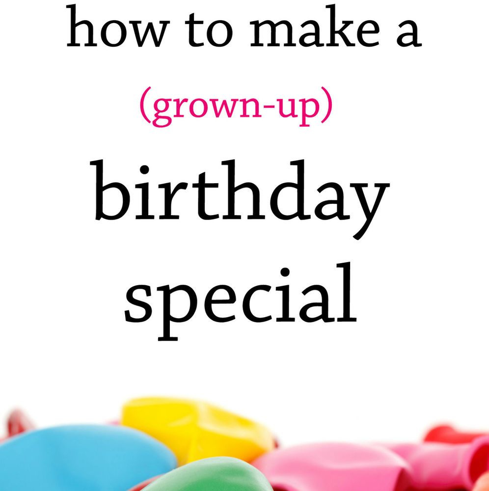 How to Make Your (GrownUp) Birthday Feel Special