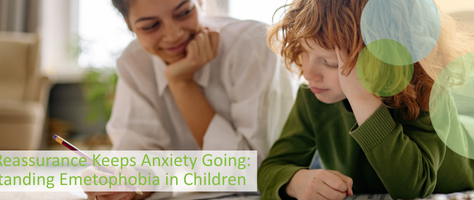 When Reassurance Keeps Anxiety Going: Understanding Emetophobia in Children