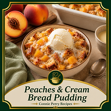 Connie Perry Recipes- Peaches and Cream Bread Pudding